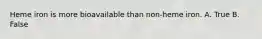 Heme iron is more bioavailable than non-heme iron. A. True B. False