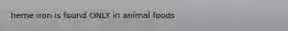 heme iron is found ONLY in animal foods