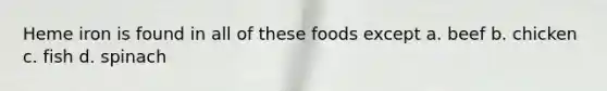 Heme iron is found in all of these foods except a. beef b. chicken c. fish d. spinach