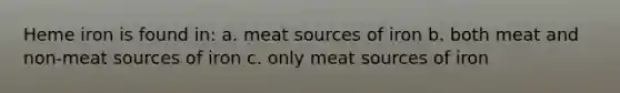 Heme iron is found in: a. meat sources of iron b. both meat and non-meat sources of iron c. only meat sources of iron