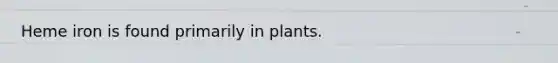 Heme iron is found primarily in plants.