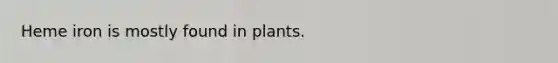 Heme iron is mostly found in plants.