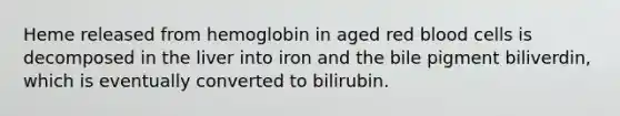 Heme released from hemoglobin in aged red blood cells is decomposed in the liver into iron and the bile pigment biliverdin, which is eventually converted to bilirubin.