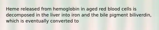 Heme released from hemoglobin in aged red blood cells is decomposed in the liver into iron and the bile pigment biliverdin, which is eventually converted to