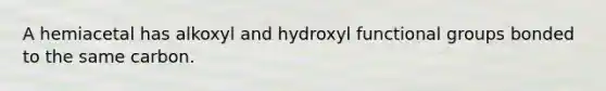 A hemiacetal has alkoxyl and hydroxyl functional groups bonded to the same carbon.