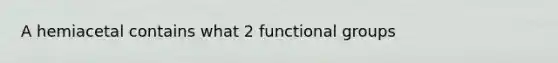 A hemiacetal contains what 2 functional groups