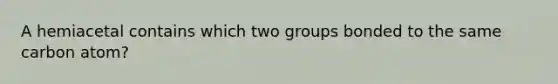 A hemiacetal contains which two groups bonded to the same carbon atom?