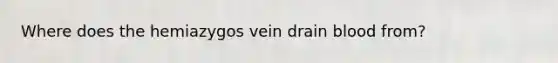 Where does the hemiazygos vein drain blood from?