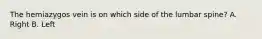 The hemiazygos vein is on which side of the lumbar spine? A. Right B. Left