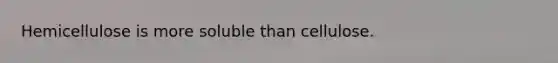 Hemicellulose is more soluble than cellulose.