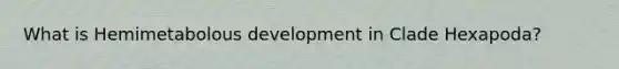 What is Hemimetabolous development in Clade Hexapoda?