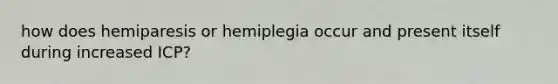 how does hemiparesis or hemiplegia occur and present itself during increased ICP?