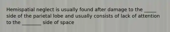 Hemispatial neglect is usually found after damage to the _____ side of the parietal lobe and usually consists of lack of attention to the ________ side of space