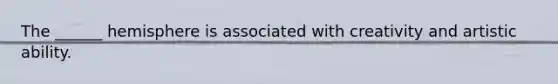 The ______ hemisphere is associated with creativity and artistic ability.