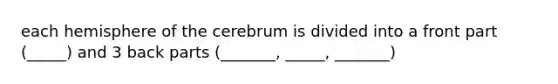 each hemisphere of the cerebrum is divided into a front part (_____) and 3 back parts (_______, _____, _______)