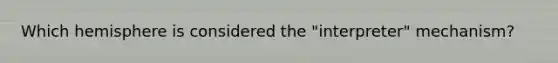 Which hemisphere is considered the "interpreter" mechanism?