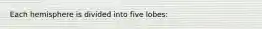 Each hemisphere is divided into five lobes: