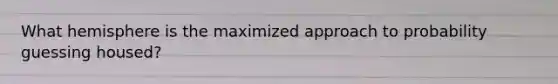 What hemisphere is the maximized approach to probability guessing housed?