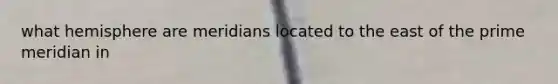 what hemisphere are meridians located to the east of the prime meridian in