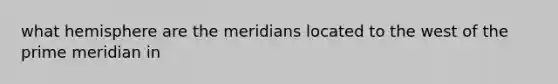 what hemisphere are the meridians located to the west of the prime meridian in