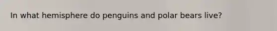 In what hemisphere do penguins and polar bears live?