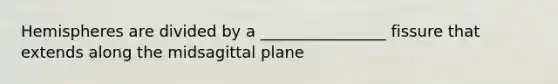 Hemispheres are divided by a ________________ fissure that extends along the midsagittal plane