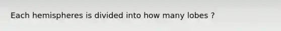 Each hemispheres is divided into how many lobes ?