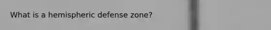 What is a hemispheric defense zone?