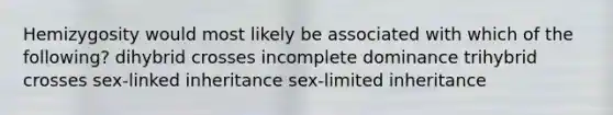 Hemizygosity would most likely be associated with which of the following? dihybrid crosses incomplete dominance trihybrid crosses sex-linked inheritance sex-limited inheritance