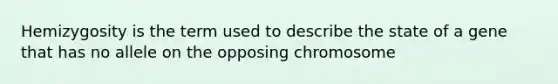 Hemizygosity is the term used to describe the state of a gene that has no allele on the opposing chromosome