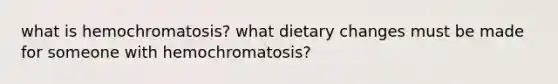 what is hemochromatosis? what dietary changes must be made for someone with hemochromatosis?