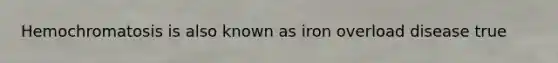Hemochromatosis is also known as iron overload disease true