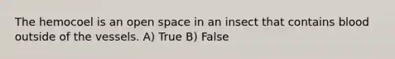 The hemocoel is an open space in an insect that contains blood outside of the vessels. A) True B) False