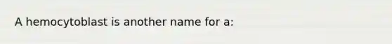 A hemocytoblast is another name for a: