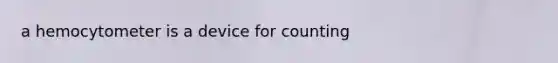 a hemocytometer is a device for counting