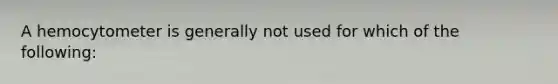 A hemocytometer is generally not used for which of the following: