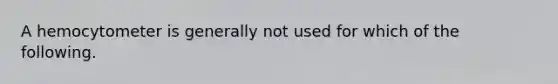 A hemocytometer is generally not used for which of the following.