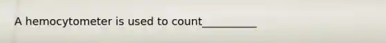 A hemocytometer is used to count__________