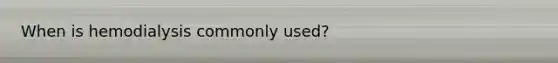 When is hemodialysis commonly used?