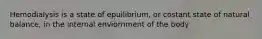 Hemodialysis is a state of epuilibrium, or costant state of natural balance, in the internal enviornment of the body