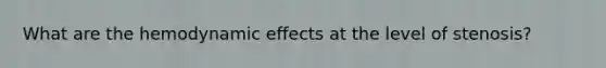 What are the hemodynamic effects at the level of stenosis?