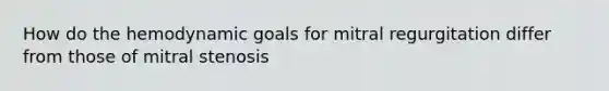 How do the hemodynamic goals for mitral regurgitation differ from those of mitral stenosis