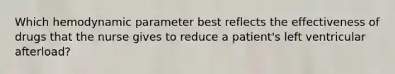 Which hemodynamic parameter best reflects the effectiveness of drugs that the nurse gives to reduce a patient's left ventricular afterload?