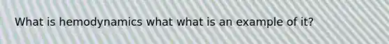 What is hemodynamics what what is an example of it?