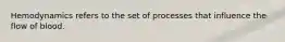 Hemodynamics refers to the set of processes that influence the flow of blood.