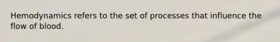 Hemodynamics refers to the set of processes that influence the flow of blood.