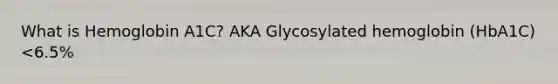 What is Hemoglobin A1C? AKA Glycosylated hemoglobin (HbA1C) <6.5%