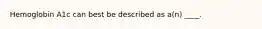 Hemoglobin A1c can best be described as a(n) ____.