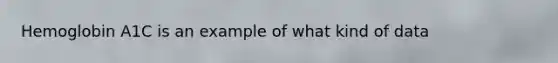 Hemoglobin A1C is an example of what kind of data