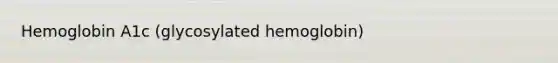 Hemoglobin A1c (glycosylated hemoglobin)